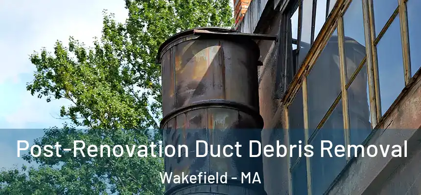  Post-Renovation Duct Debris Removal Wakefield - MA